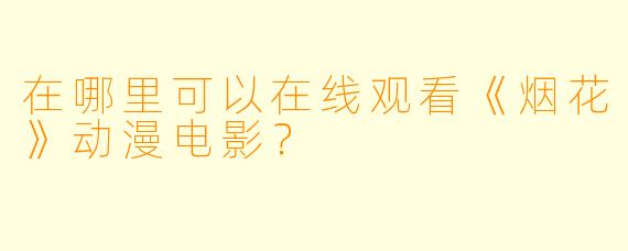 在哪里可以在线观看《烟花》动漫电影？