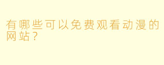 有哪些可以免费观看动漫的网站？