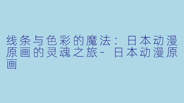 线条与色彩的魔法：日本动漫原画的灵魂之旅-日本动漫原画