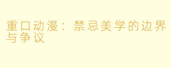 重口动漫：禁忌美学的边界与争议