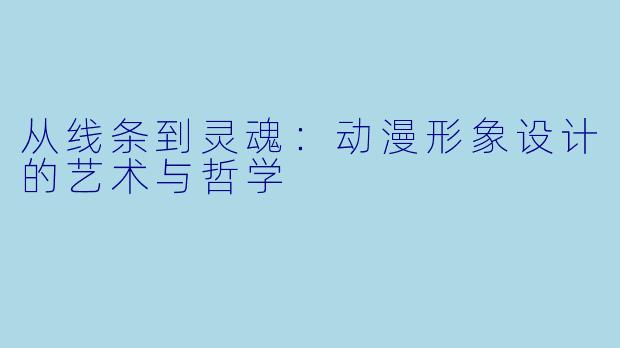 从线条到灵魂:动漫形象设计的艺术与哲学