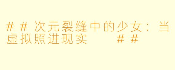 ##次元裂缝中的少女:当虚拟照进现实
##