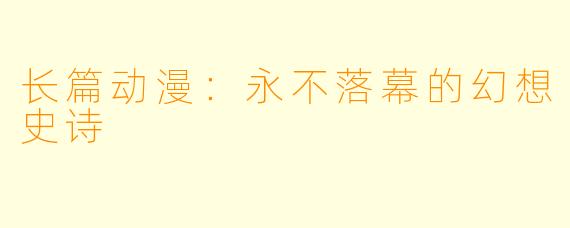 长篇动漫：永不落幕的幻想史诗