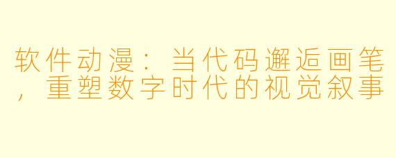 软件动漫：当代码邂逅画笔，重塑数字时代的视觉叙事