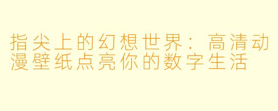 指尖上的幻想世界:高清动漫壁纸点亮你的数字生活