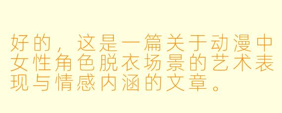 好的,这是一篇关于动漫中女性角色脱衣场景的艺术表现与情感内涵的文章。
---
解衣见心:动漫中女性角色“脱衣”场景的艺术表达与情感深度