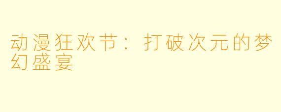 动漫狂欢节：打破次元的梦幻盛宴
