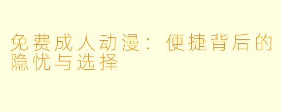 免费成人动漫：便捷背后的隐忧与选择