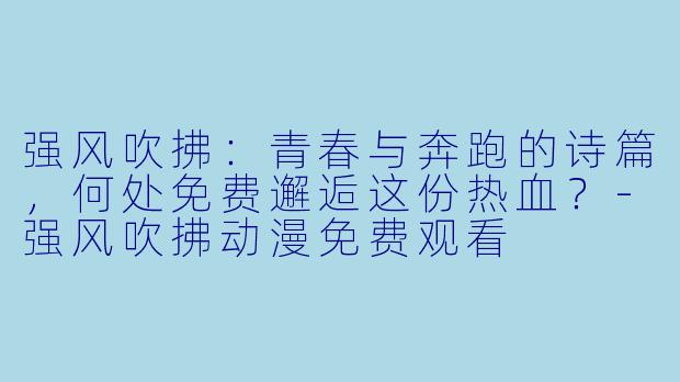 强风吹拂：青春与奔跑的诗篇，何处免费邂逅这份热血？-强风吹拂动漫免费观看