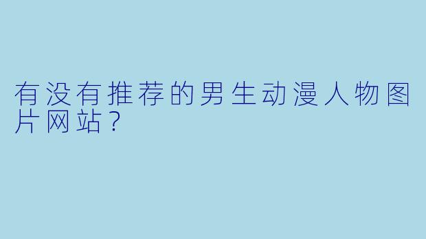 有没有推荐的男生动漫人物图片网站？