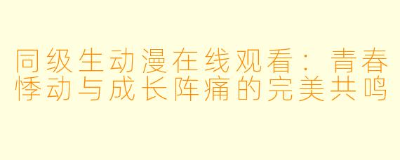 同级生动漫在线观看：青春悸动与成长阵痛的完美共鸣