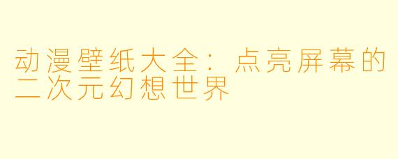动漫壁纸大全:点亮屏幕的二次元幻想世界