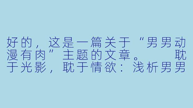好的，这是一篇关于“男男动漫有肉”主题的文章。

耽于光影，耽于情欲：浅析男男动漫中“肉”的叙事与情感张力-男男动漫有肉
