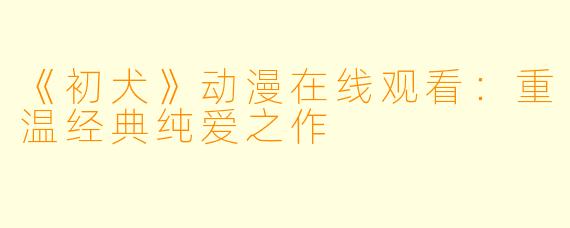 《初犬》动漫在线观看:重温经典纯爱之作