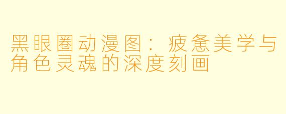 黑眼圈动漫图：疲惫美学与角色灵魂的深度刻画