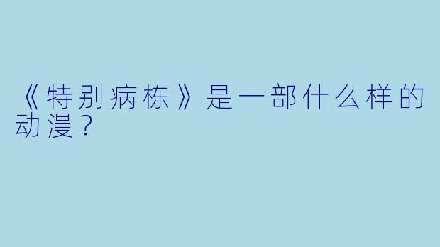 《特别病栋》是一部什么样的动漫?