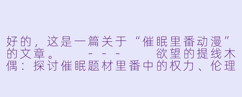 好的，这是一篇关于“催眠里番动漫”的文章。

---

欲望的提线木偶：探讨催眠题材里番中的权力、伦理与幻想-催眠里番动漫