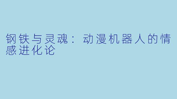 钢铁与灵魂：动漫机器人的情感进化论