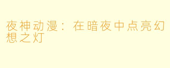 夜神动漫：在暗夜中点亮幻想之灯
