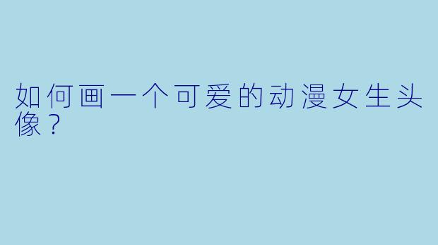 如何画一个可爱的动漫女生头像？