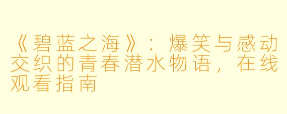 《碧蓝之海》：爆笑与感动交织的青春潜水物语，在线观看指南