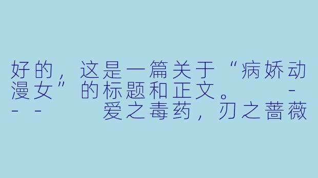 好的,这是一篇关于“病娇动漫女”的标题和正文。
---
爱之毒药,刃之蔷薇:解析动漫中“病娇”少女的极致占有与毁灭美学