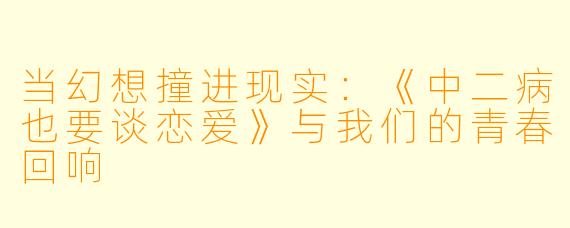 当幻想撞进现实：《中二病也要谈恋爱》与我们的青春回响