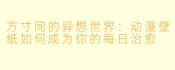 方寸间的异想世界：动漫壁纸如何成为你的每日治愈