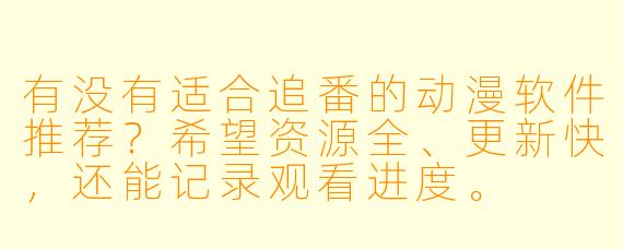 有没有适合追番的动漫软件推荐？希望资源全、更新快，还能记录观看进度。