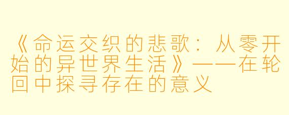 《命运交织的悲歌：从零开始的异世界生活》——在轮回中探寻存在的意义