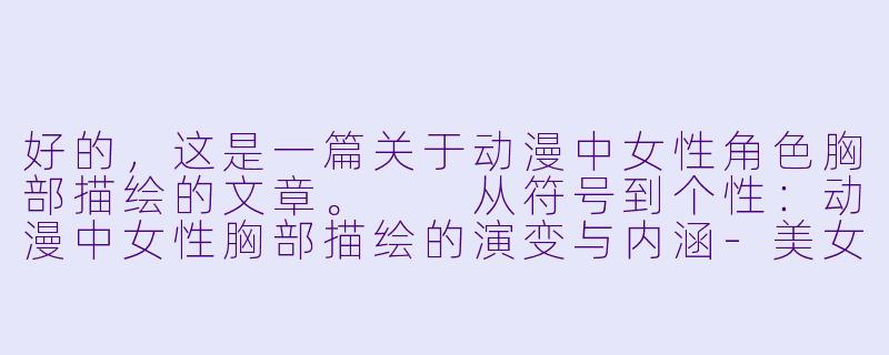 好的，这是一篇关于动漫中女性角色胸部描绘的文章。

从符号到个性：动漫中女性胸部描绘的演变与内涵-美女胸动漫