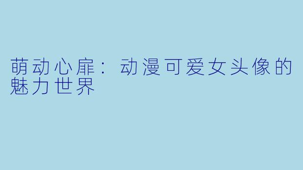 萌动心扉：动漫可爱女头像的魅力世界
