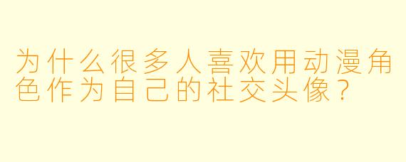 为什么很多人喜欢用动漫角色作为自己的社交头像？