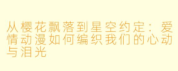 从樱花飘落到星空约定:爱情动漫如何编织我们的心动与泪光