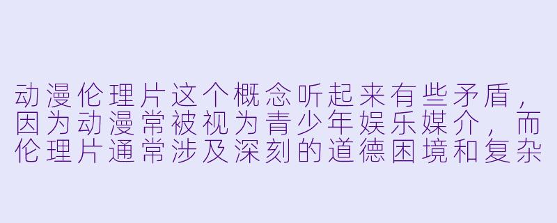 动漫伦理片这个概念听起来有些矛盾，因为动漫常被视为青少年娱乐媒介，而伦理片通常涉及深刻的道德困境和复杂人性探讨。您认为动漫作为媒介在表现伦理议题时具有哪些独特优势？