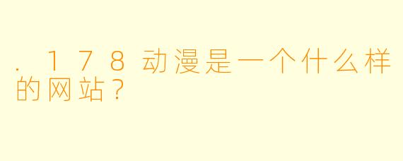 .178动漫是一个什么样的网站？