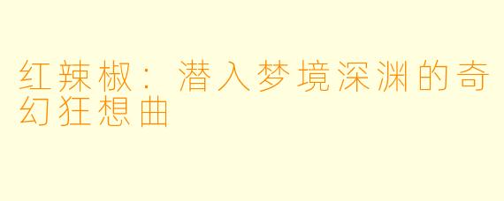 红辣椒:潜入梦境深渊的奇幻狂想曲