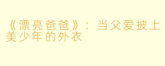 《漂亮爸爸》:当父爱披上美少年的外衣