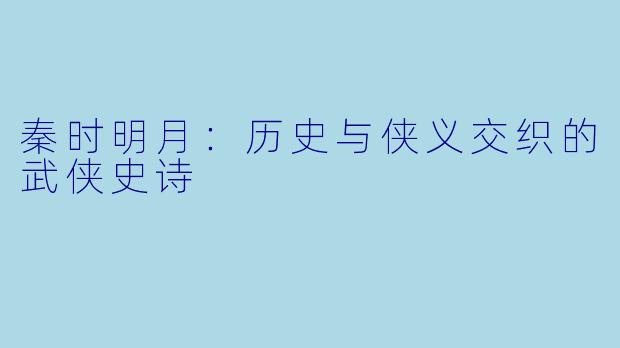 秦时明月：历史与侠义交织的武侠史诗