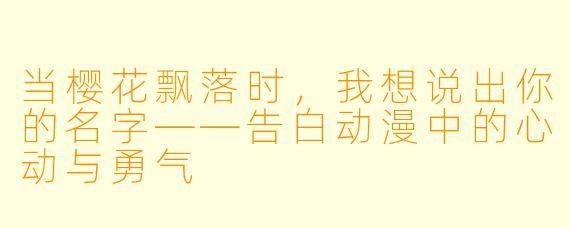 当樱花飘落时,我想说出你的名字——告白动漫中的心动与勇气