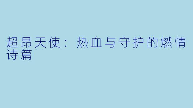 超昂天使：热血与守护的燃情诗篇
