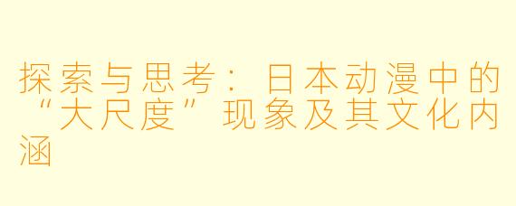 探索与思考：日本动漫中的“大尺度”现象及其文化内涵
