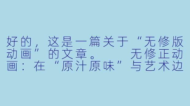 好的，这是一篇关于“无修版动画”的文章。

无修正动画：在“原汁原味”与艺术边界的探讨
