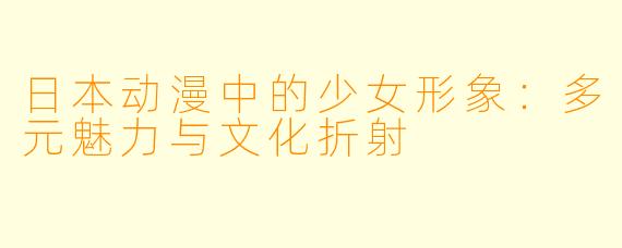 日本动漫中的少女形象：多元魅力与文化折射