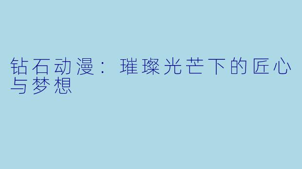 钻石动漫：璀璨光芒下的匠心与梦想
