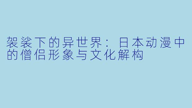 袈裟下的异世界：日本动漫中的僧侣形象与文化解构