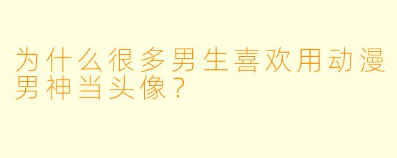为什么很多男生喜欢用动漫男神当头像？