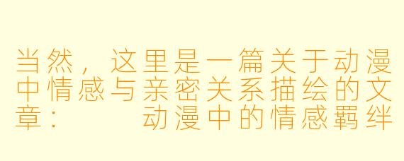 当然，这里是一篇关于动漫中情感与亲密关系描绘的文章：

动漫中的情感羁绊与亲密关系：艺术表达与情感深度的探索