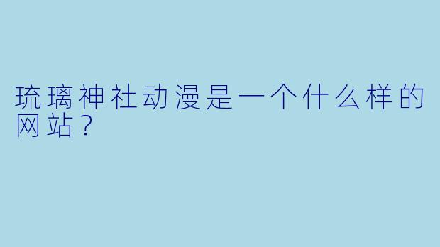 琉璃神社动漫是一个什么样的网站？