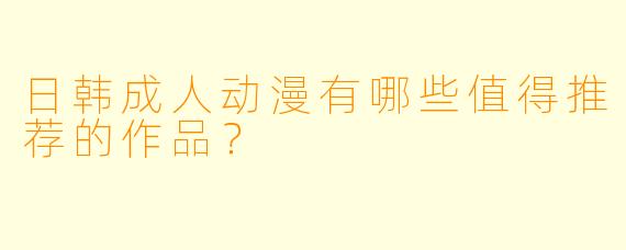 日韩成人动漫有哪些值得推荐的作品?